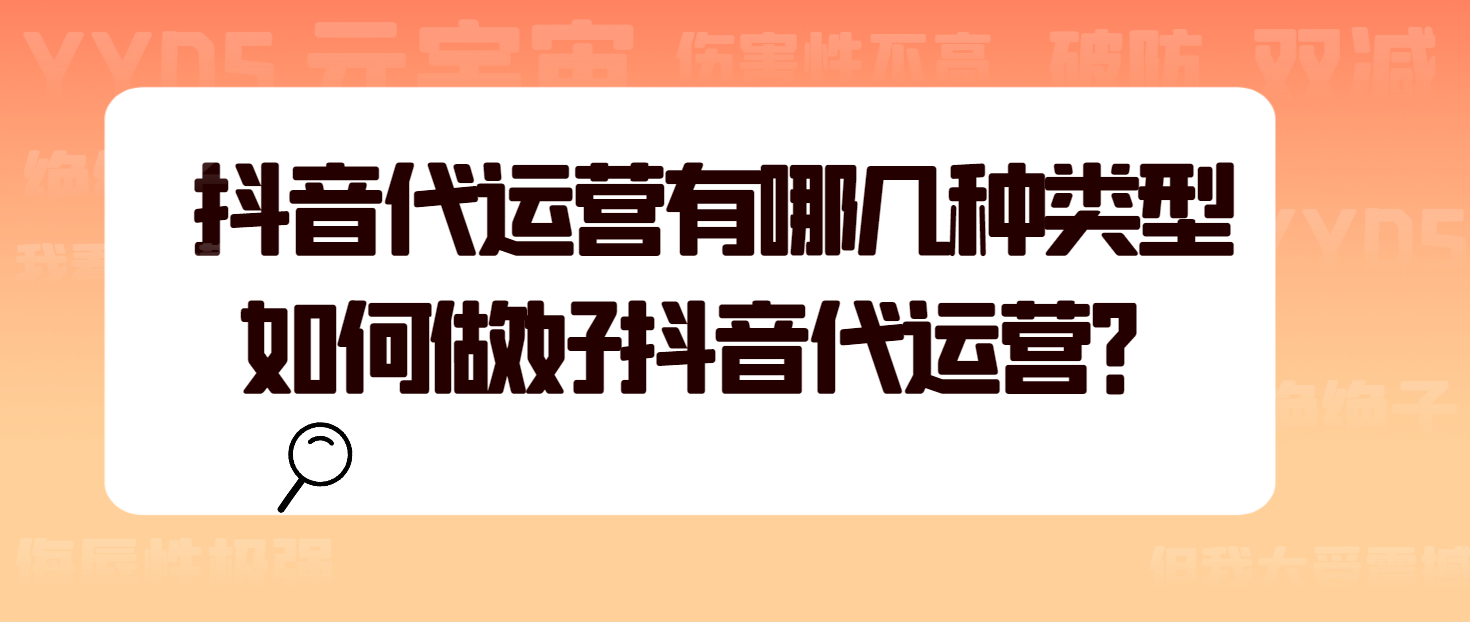 抖音代运营有哪几种类型？如何做好抖音代运营？